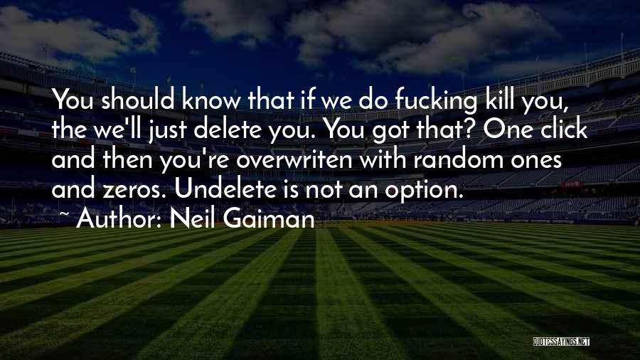 Neil Gaiman Quotes: You Should Know That If We Do Fucking Kill You, The We'll Just Delete You. You Got That? One Click