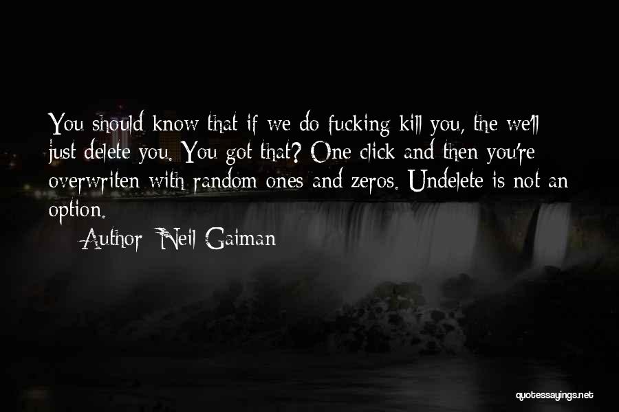 Neil Gaiman Quotes: You Should Know That If We Do Fucking Kill You, The We'll Just Delete You. You Got That? One Click