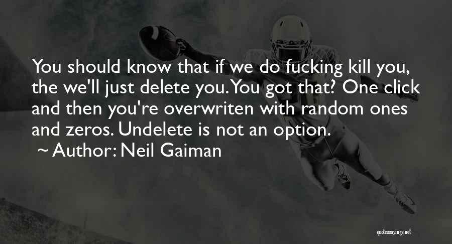 Neil Gaiman Quotes: You Should Know That If We Do Fucking Kill You, The We'll Just Delete You. You Got That? One Click