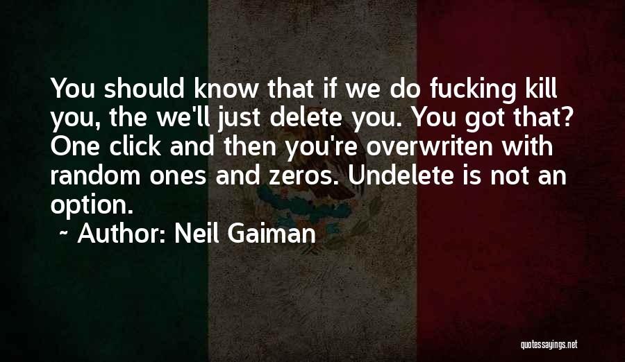 Neil Gaiman Quotes: You Should Know That If We Do Fucking Kill You, The We'll Just Delete You. You Got That? One Click