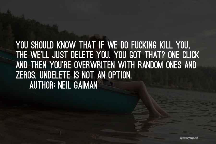 Neil Gaiman Quotes: You Should Know That If We Do Fucking Kill You, The We'll Just Delete You. You Got That? One Click