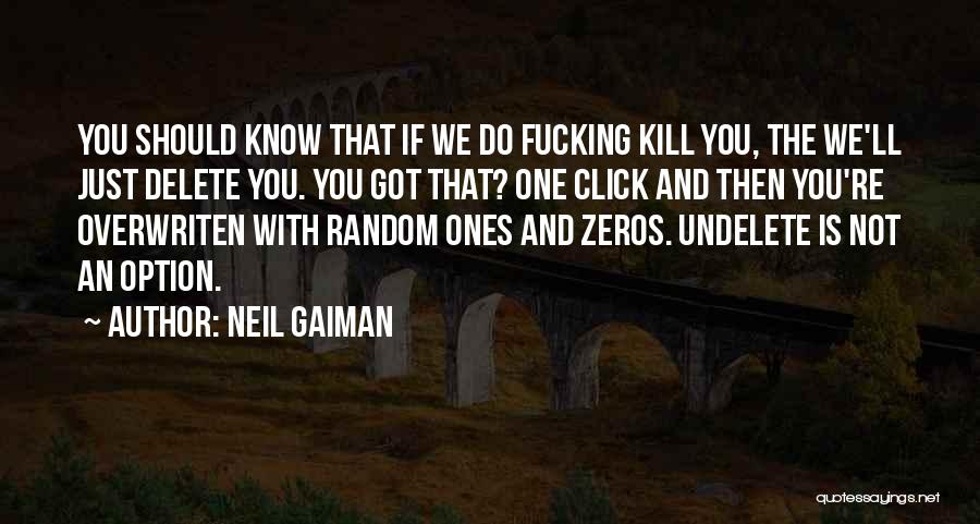 Neil Gaiman Quotes: You Should Know That If We Do Fucking Kill You, The We'll Just Delete You. You Got That? One Click