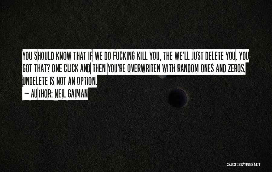 Neil Gaiman Quotes: You Should Know That If We Do Fucking Kill You, The We'll Just Delete You. You Got That? One Click