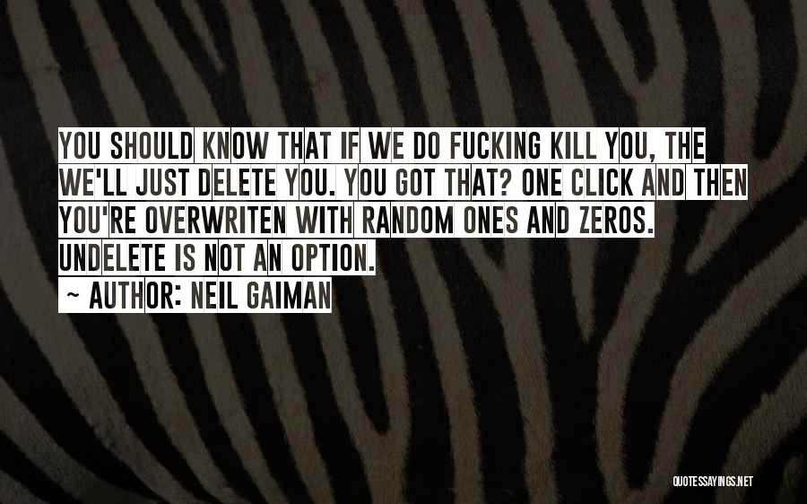 Neil Gaiman Quotes: You Should Know That If We Do Fucking Kill You, The We'll Just Delete You. You Got That? One Click