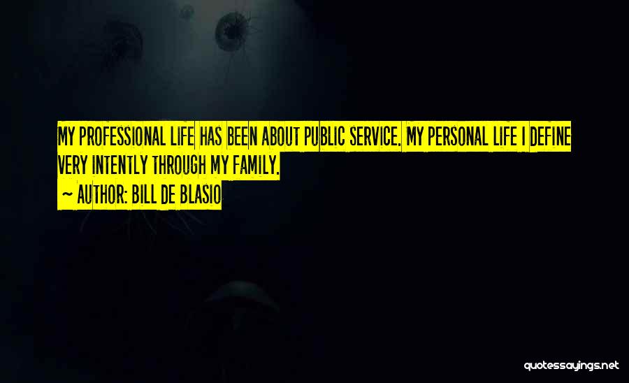 Bill De Blasio Quotes: My Professional Life Has Been About Public Service. My Personal Life I Define Very Intently Through My Family.