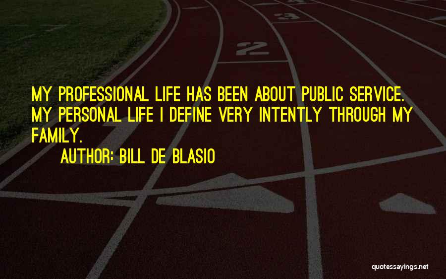 Bill De Blasio Quotes: My Professional Life Has Been About Public Service. My Personal Life I Define Very Intently Through My Family.