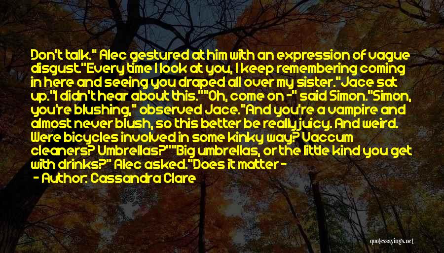 Cassandra Clare Quotes: Don't Talk. Alec Gestured At Him With An Expression Of Vague Disgust.every Time I Look At You, I Keep Remembering