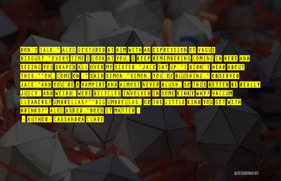 Cassandra Clare Quotes: Don't Talk. Alec Gestured At Him With An Expression Of Vague Disgust.every Time I Look At You, I Keep Remembering
