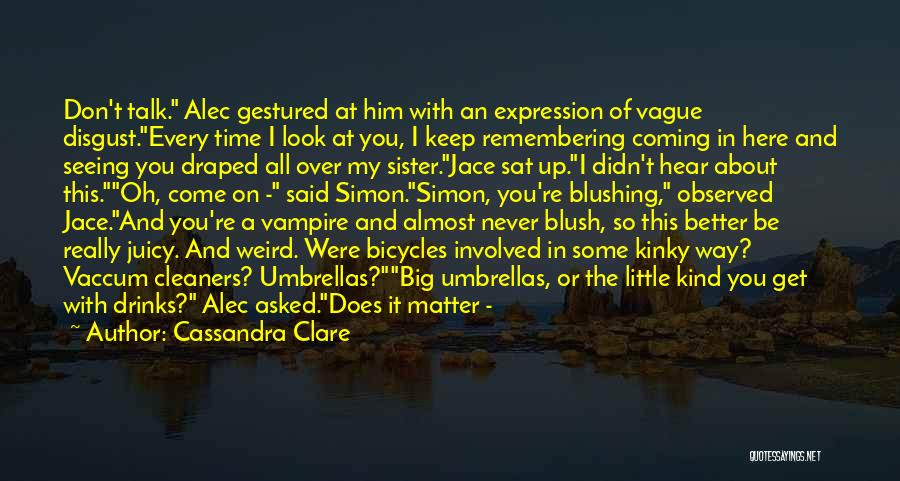 Cassandra Clare Quotes: Don't Talk. Alec Gestured At Him With An Expression Of Vague Disgust.every Time I Look At You, I Keep Remembering