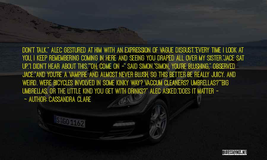 Cassandra Clare Quotes: Don't Talk. Alec Gestured At Him With An Expression Of Vague Disgust.every Time I Look At You, I Keep Remembering
