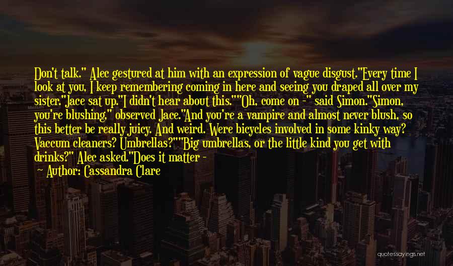Cassandra Clare Quotes: Don't Talk. Alec Gestured At Him With An Expression Of Vague Disgust.every Time I Look At You, I Keep Remembering