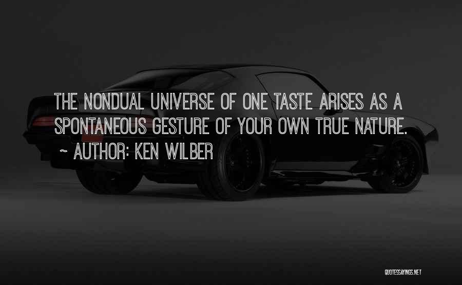 Ken Wilber Quotes: The Nondual Universe Of One Taste Arises As A Spontaneous Gesture Of Your Own True Nature.