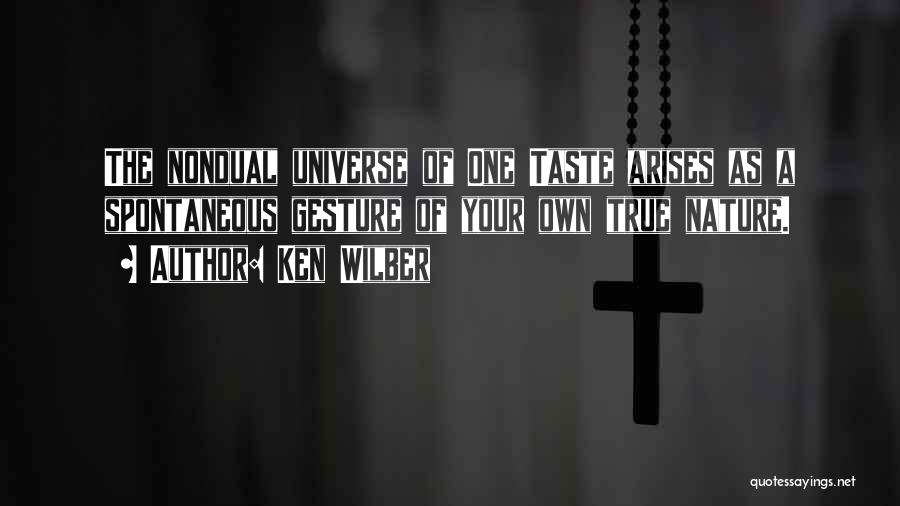 Ken Wilber Quotes: The Nondual Universe Of One Taste Arises As A Spontaneous Gesture Of Your Own True Nature.