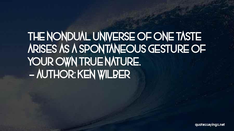 Ken Wilber Quotes: The Nondual Universe Of One Taste Arises As A Spontaneous Gesture Of Your Own True Nature.