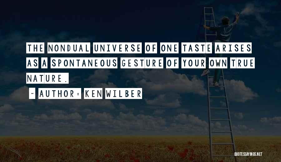 Ken Wilber Quotes: The Nondual Universe Of One Taste Arises As A Spontaneous Gesture Of Your Own True Nature.