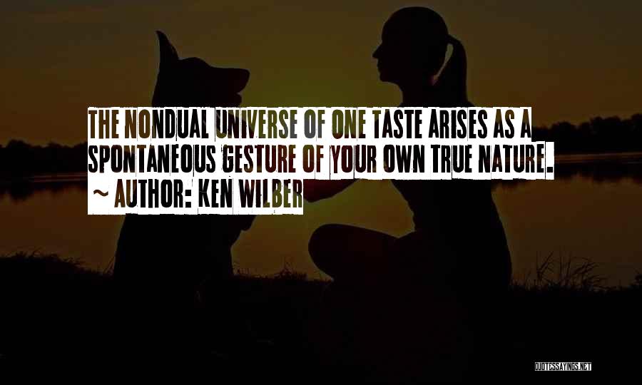 Ken Wilber Quotes: The Nondual Universe Of One Taste Arises As A Spontaneous Gesture Of Your Own True Nature.