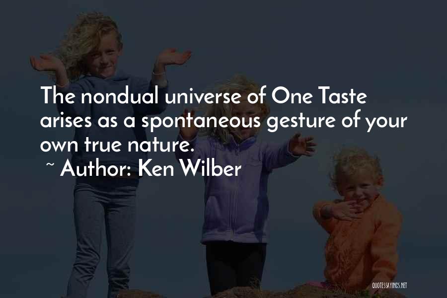 Ken Wilber Quotes: The Nondual Universe Of One Taste Arises As A Spontaneous Gesture Of Your Own True Nature.