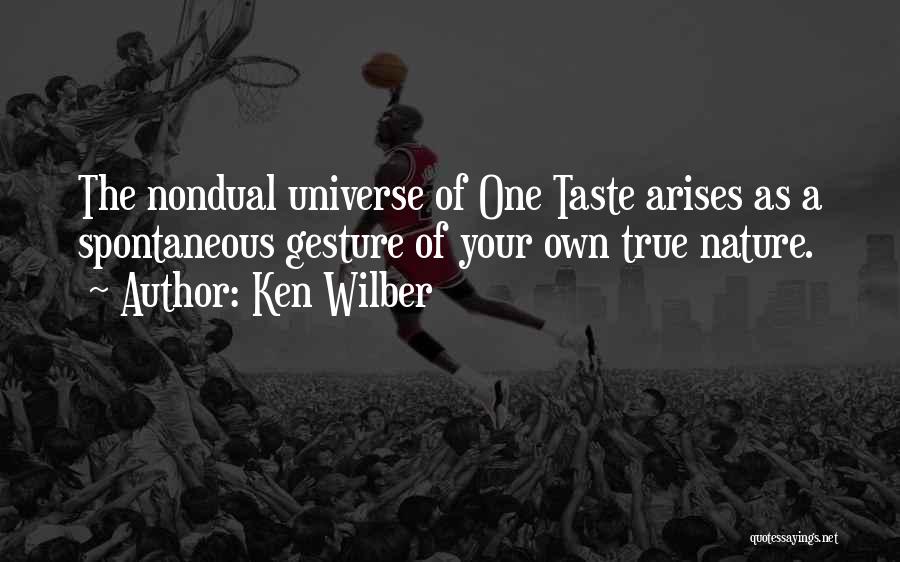 Ken Wilber Quotes: The Nondual Universe Of One Taste Arises As A Spontaneous Gesture Of Your Own True Nature.