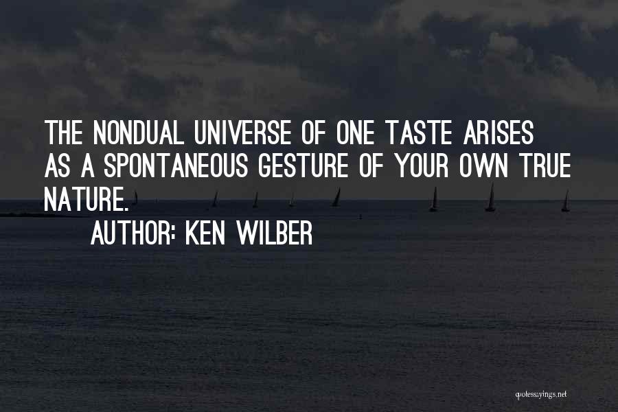 Ken Wilber Quotes: The Nondual Universe Of One Taste Arises As A Spontaneous Gesture Of Your Own True Nature.
