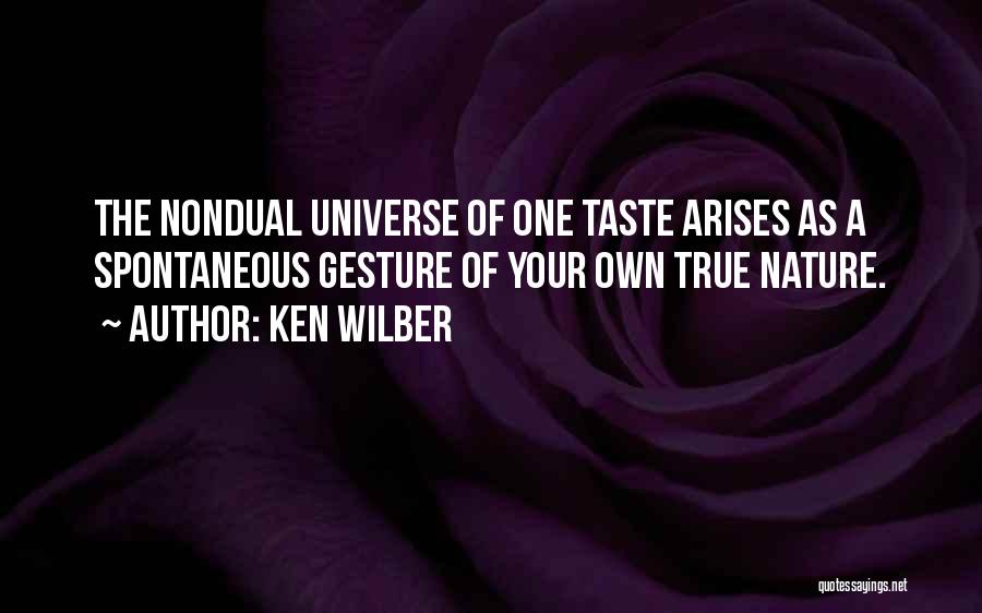 Ken Wilber Quotes: The Nondual Universe Of One Taste Arises As A Spontaneous Gesture Of Your Own True Nature.