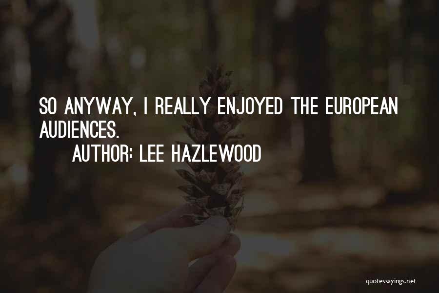 Lee Hazlewood Quotes: So Anyway, I Really Enjoyed The European Audiences.