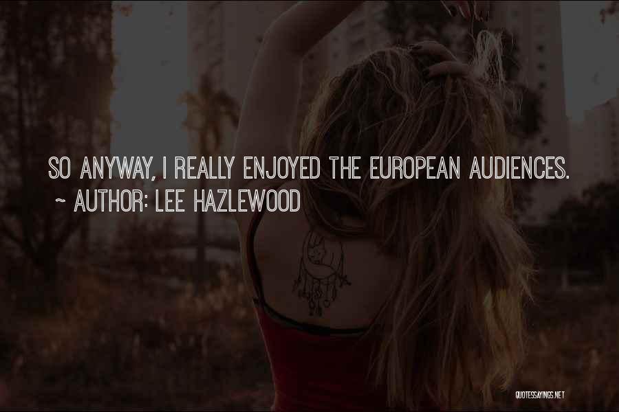 Lee Hazlewood Quotes: So Anyway, I Really Enjoyed The European Audiences.