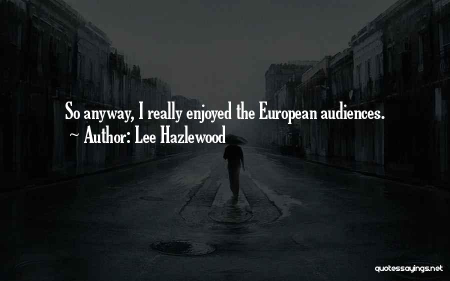 Lee Hazlewood Quotes: So Anyway, I Really Enjoyed The European Audiences.