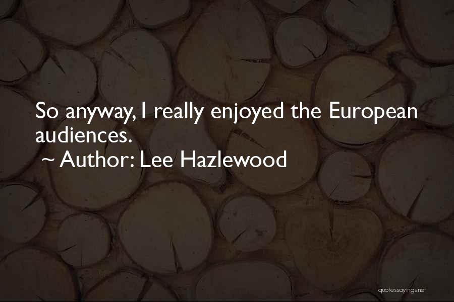 Lee Hazlewood Quotes: So Anyway, I Really Enjoyed The European Audiences.