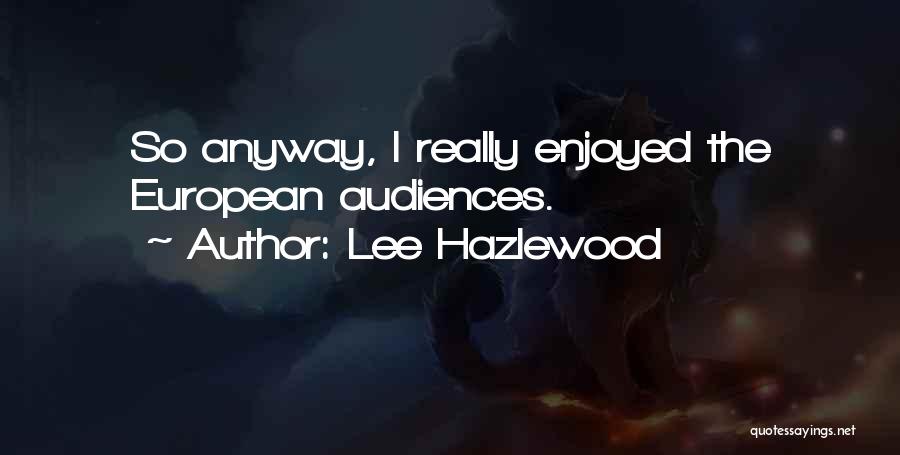 Lee Hazlewood Quotes: So Anyway, I Really Enjoyed The European Audiences.