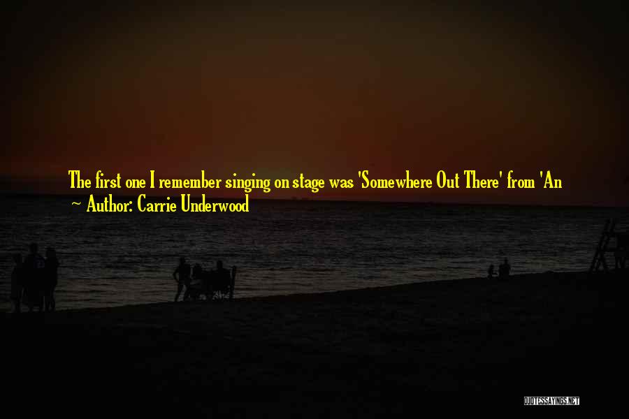 Carrie Underwood Quotes: The First One I Remember Singing On Stage Was 'somewhere Out There' From 'an American Tail.' I Was Around 7,