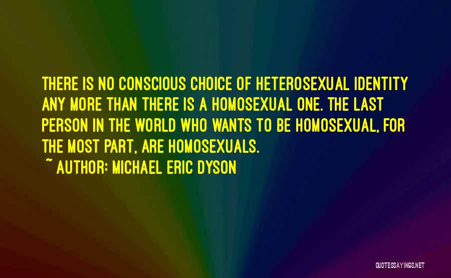 Michael Eric Dyson Quotes: There Is No Conscious Choice Of Heterosexual Identity Any More Than There Is A Homosexual One. The Last Person In