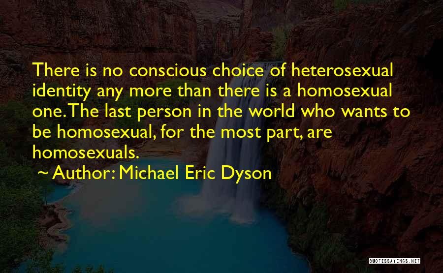 Michael Eric Dyson Quotes: There Is No Conscious Choice Of Heterosexual Identity Any More Than There Is A Homosexual One. The Last Person In