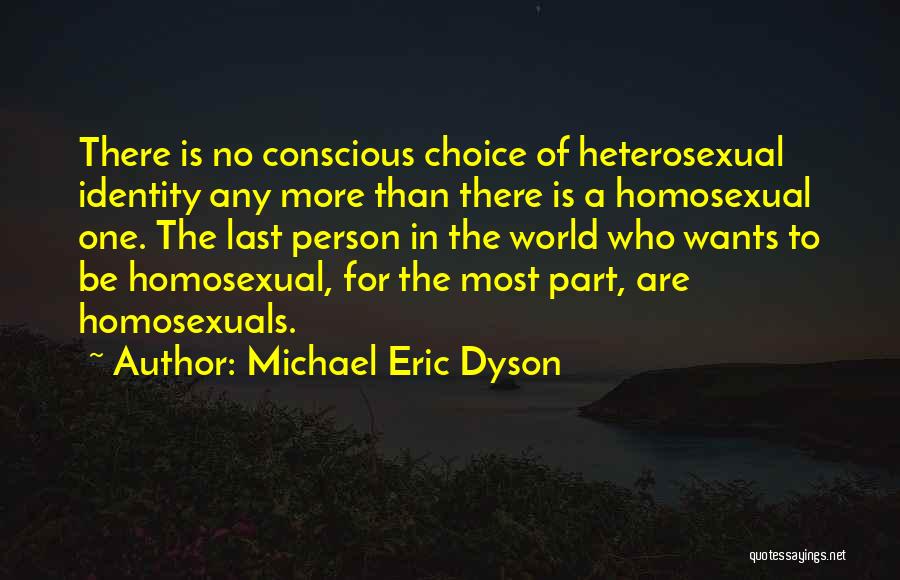 Michael Eric Dyson Quotes: There Is No Conscious Choice Of Heterosexual Identity Any More Than There Is A Homosexual One. The Last Person In