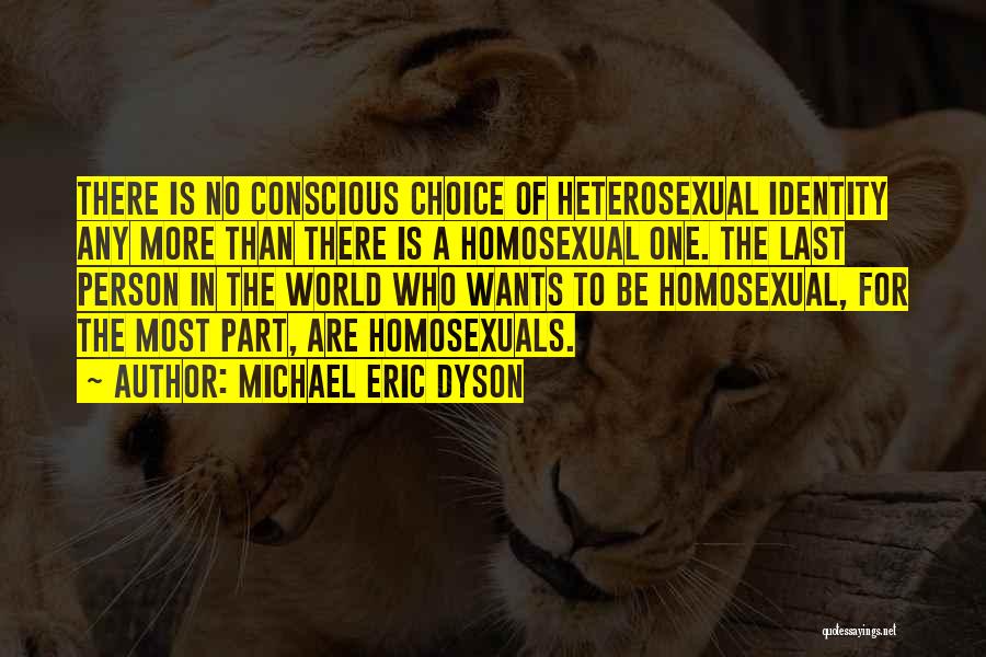 Michael Eric Dyson Quotes: There Is No Conscious Choice Of Heterosexual Identity Any More Than There Is A Homosexual One. The Last Person In