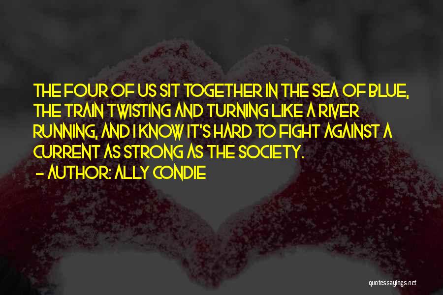 Ally Condie Quotes: The Four Of Us Sit Together In The Sea Of Blue, The Train Twisting And Turning Like A River Running,