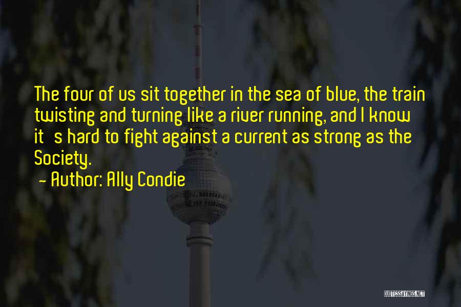 Ally Condie Quotes: The Four Of Us Sit Together In The Sea Of Blue, The Train Twisting And Turning Like A River Running,