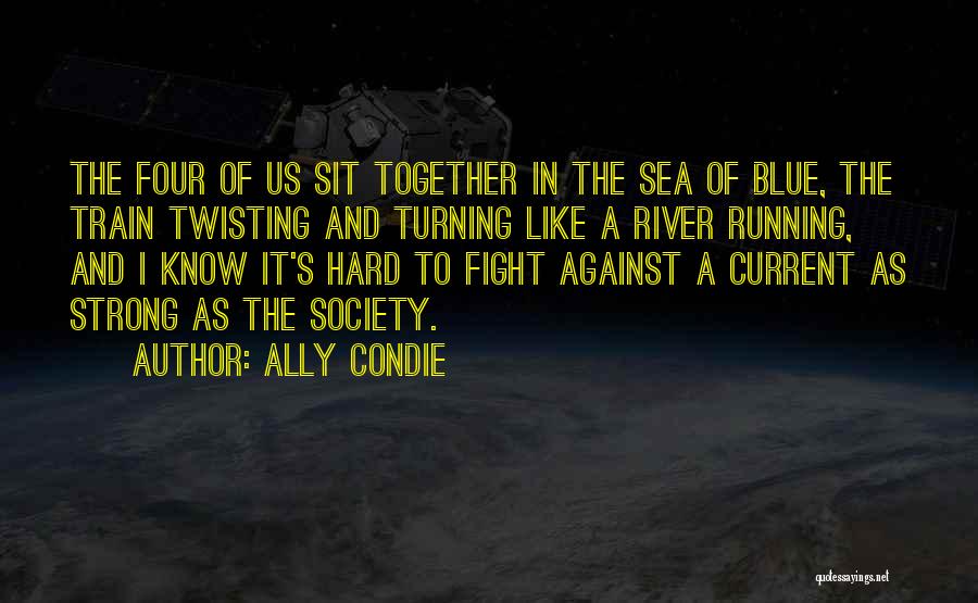 Ally Condie Quotes: The Four Of Us Sit Together In The Sea Of Blue, The Train Twisting And Turning Like A River Running,