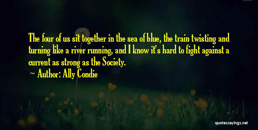 Ally Condie Quotes: The Four Of Us Sit Together In The Sea Of Blue, The Train Twisting And Turning Like A River Running,