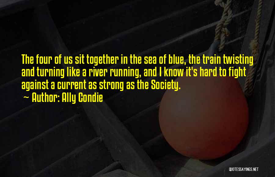 Ally Condie Quotes: The Four Of Us Sit Together In The Sea Of Blue, The Train Twisting And Turning Like A River Running,