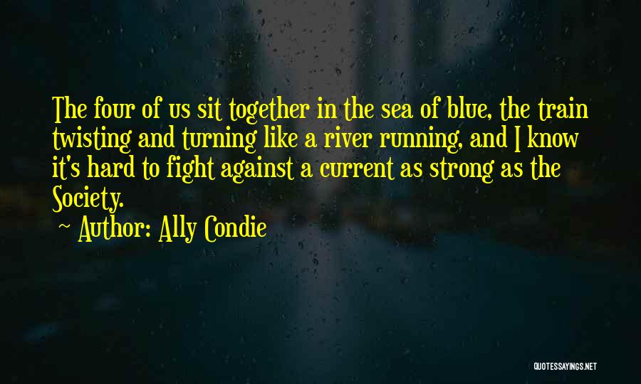 Ally Condie Quotes: The Four Of Us Sit Together In The Sea Of Blue, The Train Twisting And Turning Like A River Running,