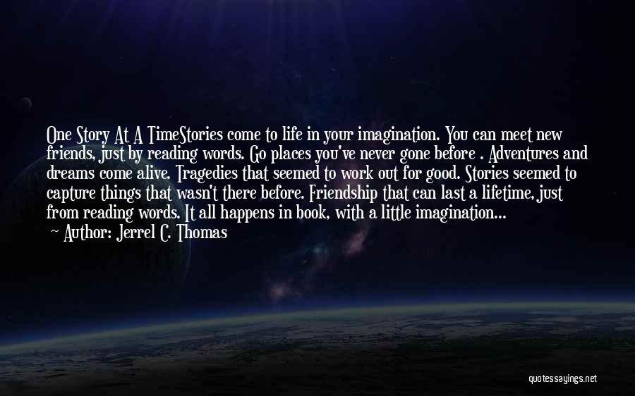 Jerrel C. Thomas Quotes: One Story At A Timestories Come To Life In Your Imagination. You Can Meet New Friends, Just By Reading Words.