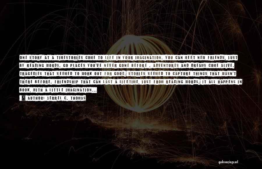 Jerrel C. Thomas Quotes: One Story At A Timestories Come To Life In Your Imagination. You Can Meet New Friends, Just By Reading Words.