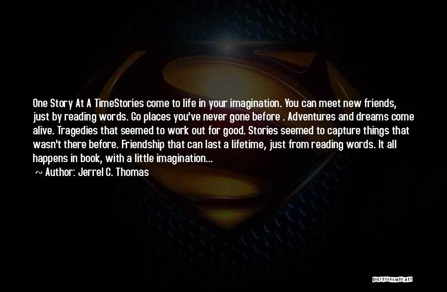 Jerrel C. Thomas Quotes: One Story At A Timestories Come To Life In Your Imagination. You Can Meet New Friends, Just By Reading Words.