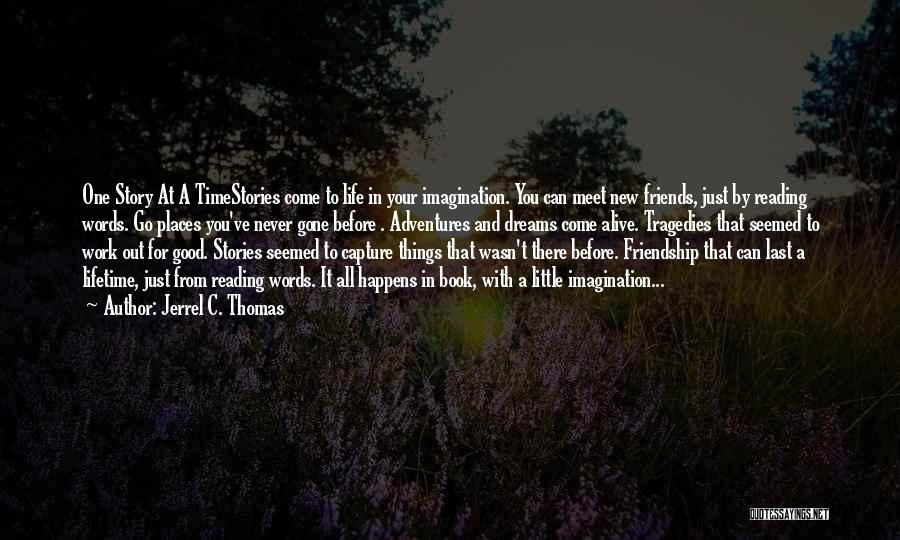 Jerrel C. Thomas Quotes: One Story At A Timestories Come To Life In Your Imagination. You Can Meet New Friends, Just By Reading Words.