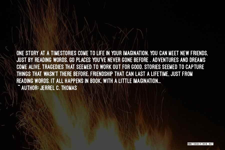 Jerrel C. Thomas Quotes: One Story At A Timestories Come To Life In Your Imagination. You Can Meet New Friends, Just By Reading Words.