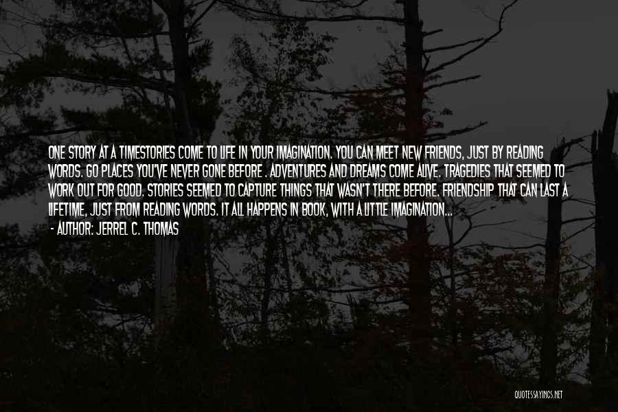 Jerrel C. Thomas Quotes: One Story At A Timestories Come To Life In Your Imagination. You Can Meet New Friends, Just By Reading Words.