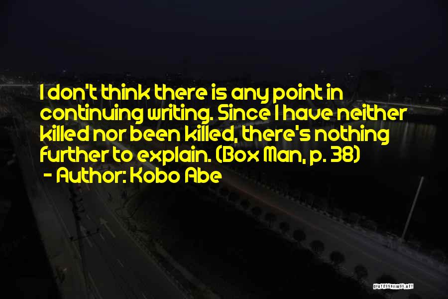 Kobo Abe Quotes: I Don't Think There Is Any Point In Continuing Writing. Since I Have Neither Killed Nor Been Killed, There's Nothing