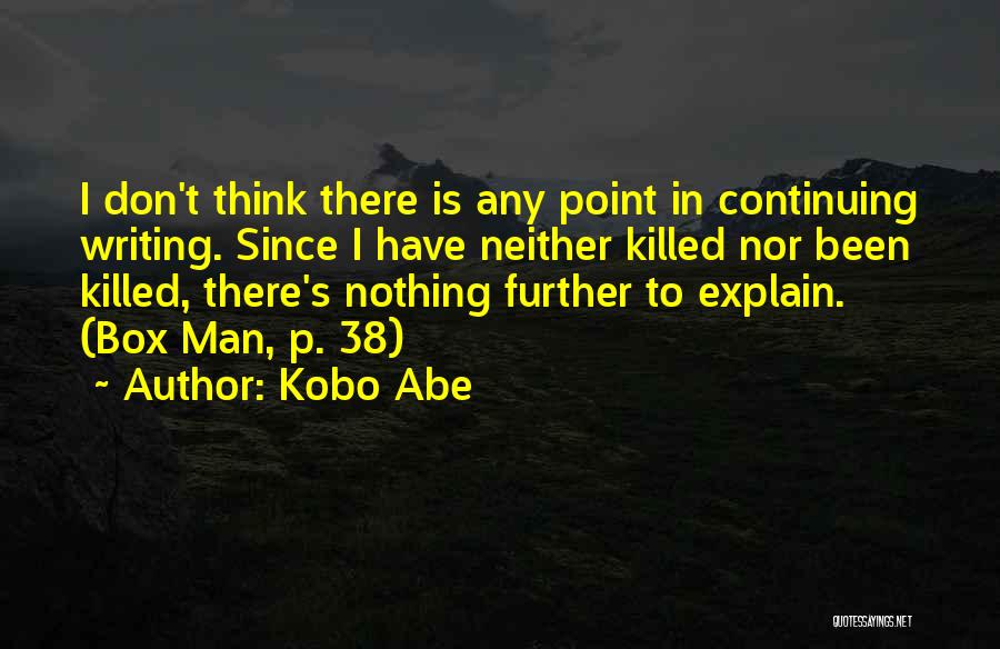 Kobo Abe Quotes: I Don't Think There Is Any Point In Continuing Writing. Since I Have Neither Killed Nor Been Killed, There's Nothing