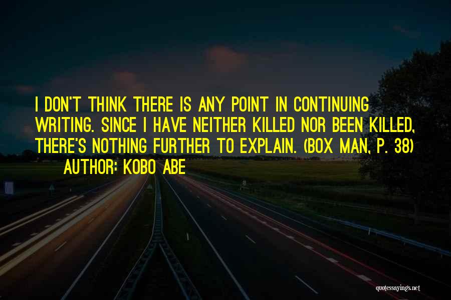 Kobo Abe Quotes: I Don't Think There Is Any Point In Continuing Writing. Since I Have Neither Killed Nor Been Killed, There's Nothing