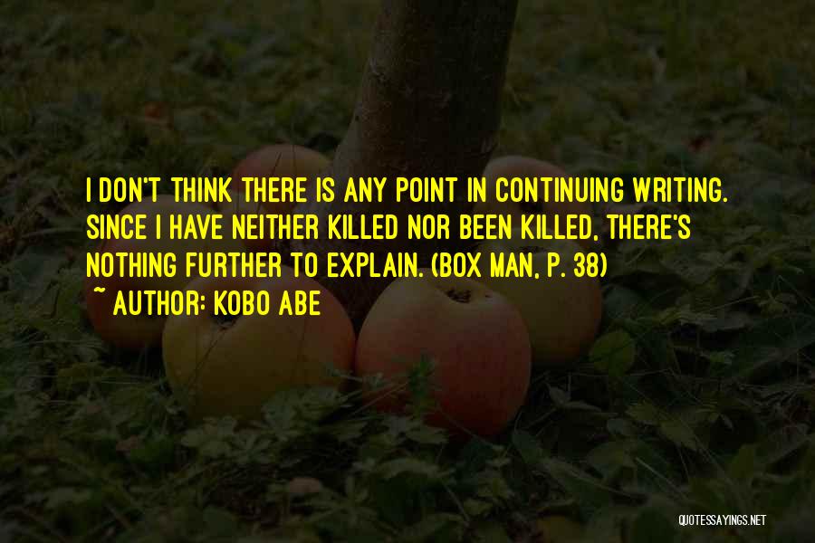 Kobo Abe Quotes: I Don't Think There Is Any Point In Continuing Writing. Since I Have Neither Killed Nor Been Killed, There's Nothing